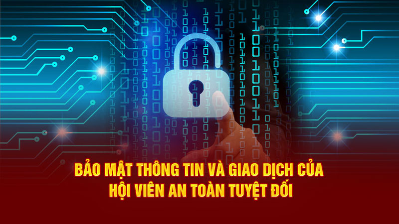 bảo mật thông tin và giao dịch của hội viên an toàn tuyệt đối