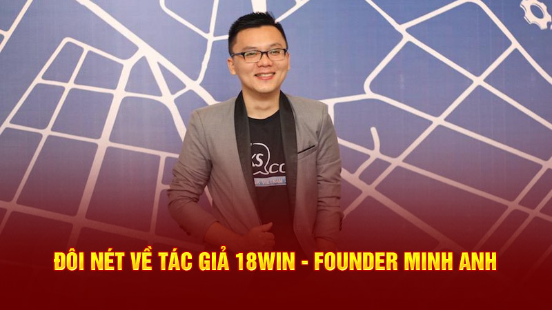 đôi nét về tác giả 18win3 founder minh anh