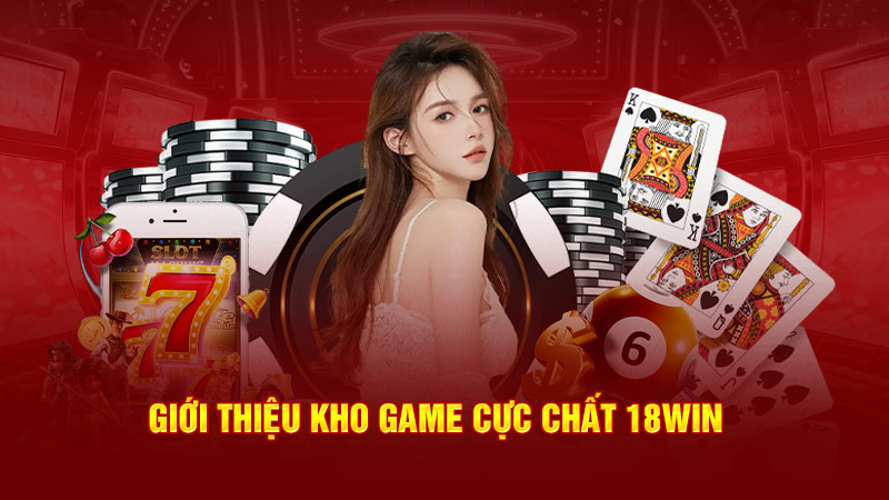 Giới thiệu kho game cực chất 18Win 