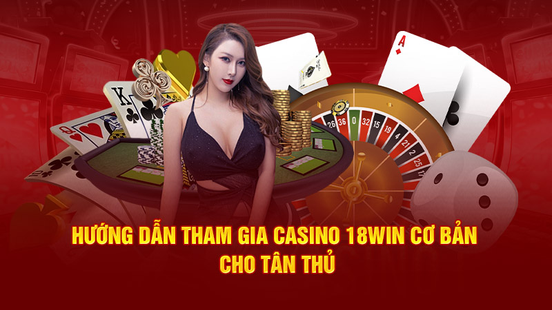 Hướng dẫn tham gia casino 18win3 cơ bản cho tân thủ